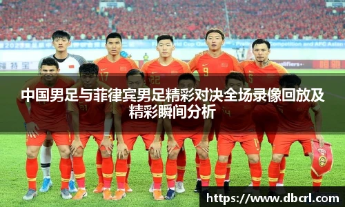 中国男足与菲律宾男足精彩对决全场录像回放及精彩瞬间分析
