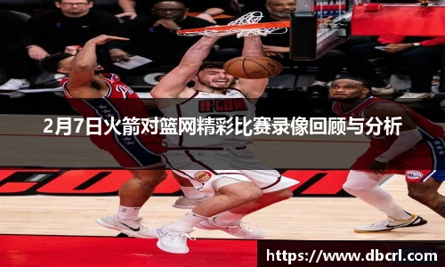 2月7日火箭对篮网精彩比赛录像回顾与分析