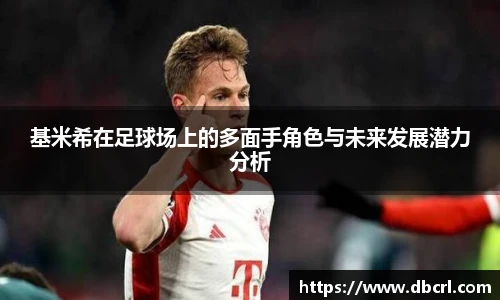基米希在足球场上的多面手角色与未来发展潜力分析